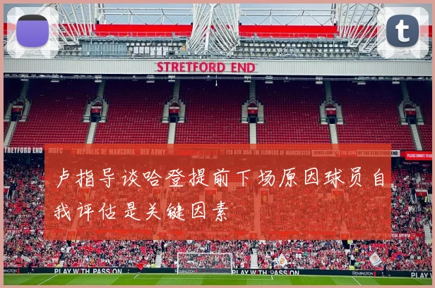 卢指导谈哈登提前下场原因球员自我评估是关键因素