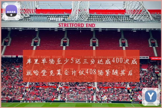 库里单场至少5记三分达成400次成就哈登克莱合计仅408场紧随其后