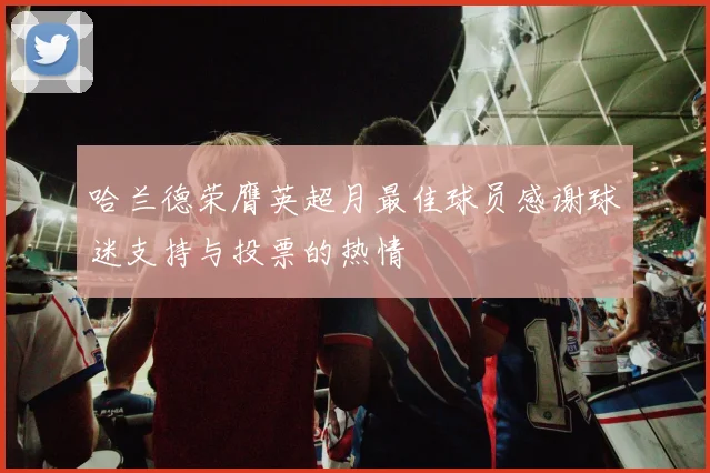 哈兰德荣膺英超月最佳球员感谢球迷支持与投票的热情