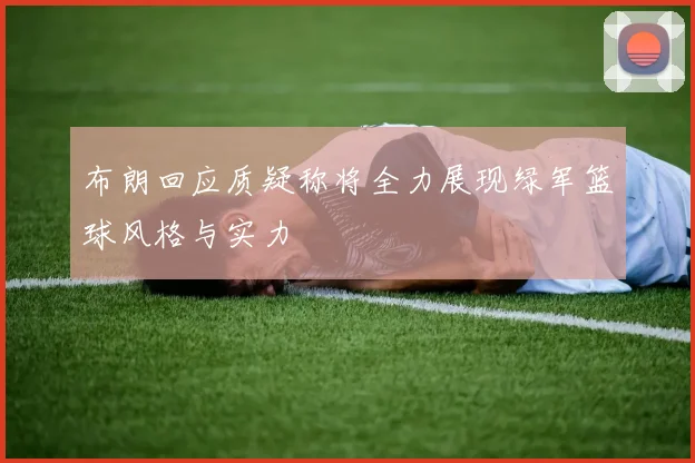 布朗回应质疑称将全力展现绿军篮球风格与实力