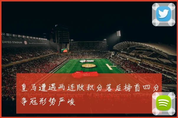 皇马遭遇两连败积分落后榜首四分争冠形势严峻