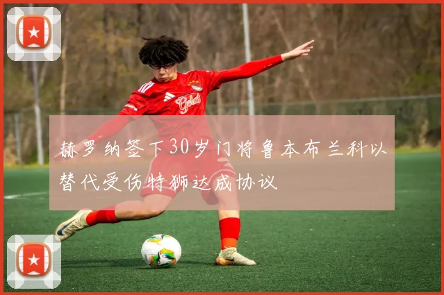 赫罗纳签下30岁门将鲁本布兰科以替代受伤特狮达成协议