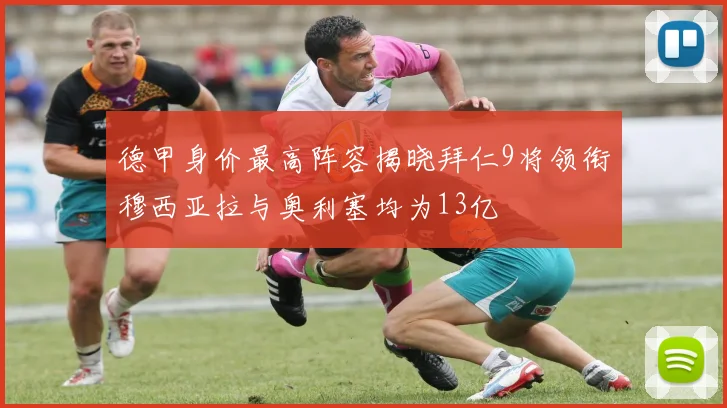 德甲身价最高阵容揭晓拜仁9将领衔穆西亚拉与奥利塞均为13亿