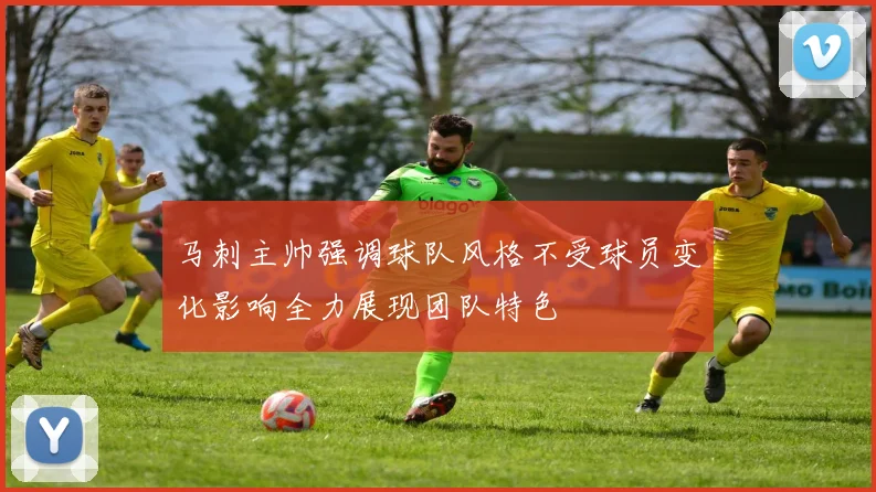 马刺主帅强调球队风格不受球员变化影响全力展现团队特色