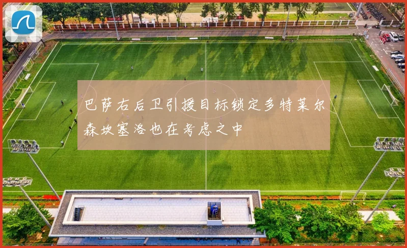 巴萨右后卫引援目标锁定多特莱尔森坎塞洛也在考虑之中