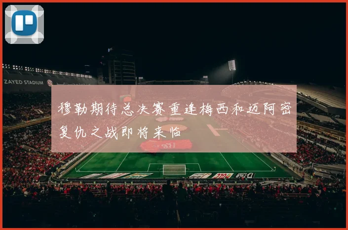 穆勒期待总决赛重逢梅西和迈阿密复仇之战即将来临